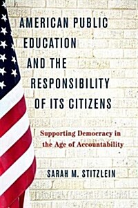 American Public Education and the Responsibility of Its Citizens: Supporting Democracy in the Age of Accountability (Hardcover)