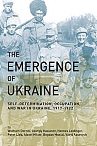 The Emergence of Ukraine: Self-Determination, Occupation, and War in Ukraine, 1917-1922 (Paperback)