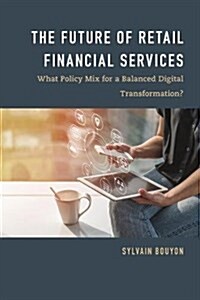 The Future of Retail Financial Services : What Policy Mix for a Balanced Digital Transformation? (Hardcover)