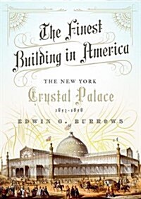 The Finest Building in America: The New York Crystal Palace, 1853-1858 (Hardcover)
