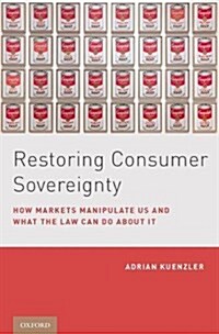 Restoring Consumer Sovereignty: How Markets Manipulate Us and What the Law Can Do about It (Hardcover)
