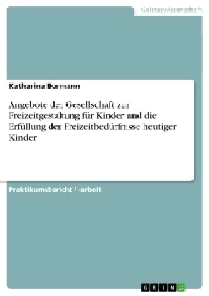 Angebote der Gesellschaft zur Freizeitgestaltung f? Kinder und die Erf?lung der Freizeitbed?fnisse heutiger Kinder (Paperback)