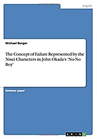 The Concept of Failure Represented by the Nisei Characters in John Okadas No-No Boy (Paperback)