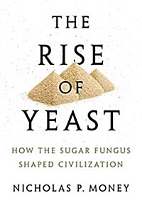 The Rise of Yeast: How the Sugar Fungus Shaped Civilization (Hardcover)