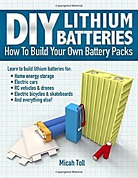 DIY Lithium Batteries: How to Build Your Own Battery Packs (Paperback)