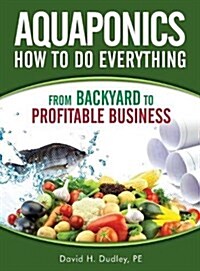 Aquaponics How to Do Everything: From Backyard to Profitable Business (Hardcover)