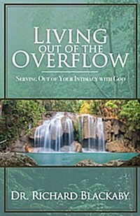 Living Out of the Overflow: Serving Out of Your Intimacy with God (Paperback)