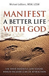 Manifest a Better Life with God: Use Your Inherent God Nature, Which Includes Law of Attraction (Paperback)