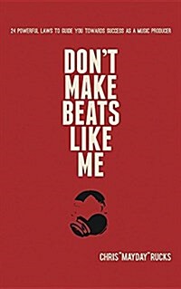 Dont Make Beats Like Me: 24 Powerful Laws to Guide You Towards Success as a Music Producer (Paperback)