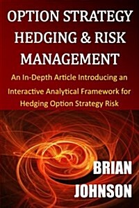 Option Strategy Hedging & Risk Management: An In-Depth Article Introducing an Interactive Analytical Framework for Hedging Option Strategy Risk (Paperback)