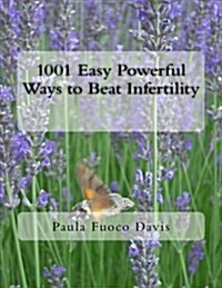 1001 Easy Powerful Ways to Beat Infertility: More Than 1000 Tips on How to Heal from Infertility and Have the Babies You Dream of (Paperback)