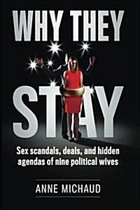 Why They Stay: Sex Scandals, Deals, and Hidden Agendas of Nine Political Wives (Paperback)