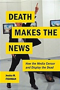 Death Makes the News: How the Media Censor and Display the Dead (Paperback)