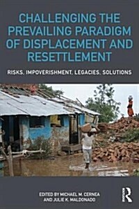 Challenging the Prevailing Paradigm of Displacement and Resettlement : Risks, Impoverishment, Legacies, Solutions (Paperback)