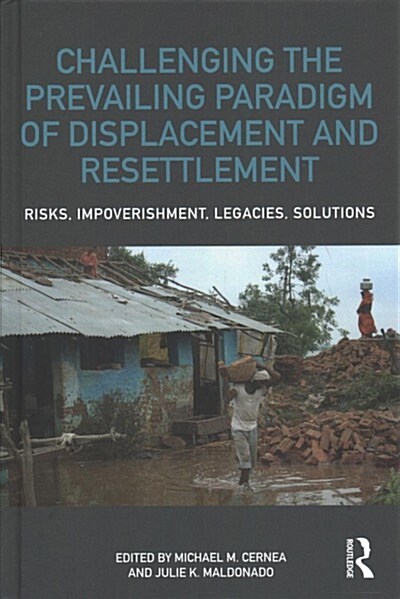 Challenging the Prevailing Paradigm of Displacement and Resettlement : Risks, Impoverishment, Legacies, Solutions (Hardcover)