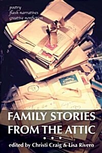 Family Stories from the Attic: Bringing Letters and Archives Alive Through Creative Nonfiction, Flash Narratives, and Poetry (Paperback)