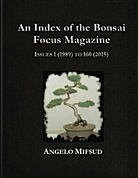 An Index of the Bonsai Focus Magazine: Issues 1 (1989) to 160 (2016) (Paperback)