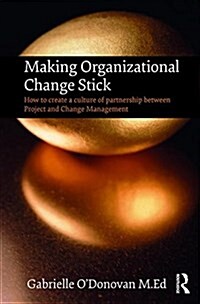 Making Organizational Change Stick : How to Create a Culture of Partnership Between Project and Change Management (Hardcover)