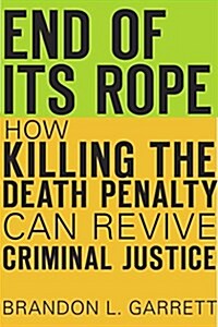 End of Its Rope: How Killing the Death Penalty Can Revive Criminal Justice (Hardcover)