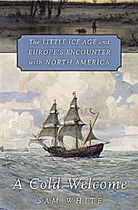 A Cold Welcome: The Little Ice Age and Europes Encounter with North America (Hardcover)