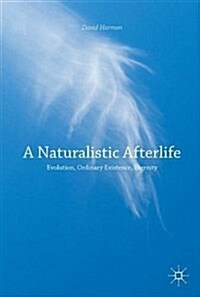 A Naturalistic Afterlife: Evolution, Ordinary Existence, Eternity (Hardcover, 2017)