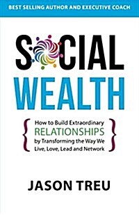 Social Wealth: How to Build Extraordinary Relationships by Transforming the Way We Live, Love, Lead and Network (Paperback)