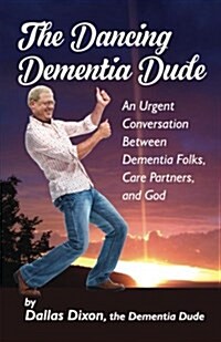 The Dancing Dementia Dude: An Urgent Conversation Between Dementia Folks, Care Partners and God (Paperback)