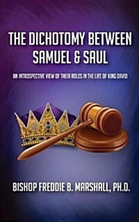 The Dichotomy Between Samuel & Saul: An Introspective View of Their Roles in the Life of King David (Paperback)