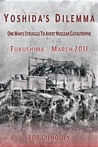 Yoshidas Dilemma: One Mans Struggle to Avert Nuclear Catastrophe Fukushima - March 2011 (Paperback)