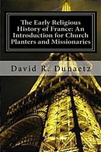 The Early Religious History of France: An Introduction for Church Planters and Missionaries (Paperback)