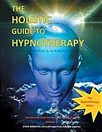 The Holistic Guide to Hypnotherapy: The Essential Guide for Consciousness Engineers Volume 1 (Paperback)