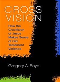 Cross Vision: How the Crucifixion of Jesus Makes Sense of Old Testament Violence (Hardcover)