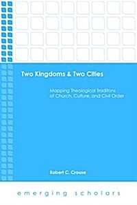 Two Kingdoms & Two Cities: Mapping Theological Traditions of Church, Culture, and Civil Order (Hardcover)