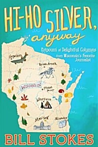 Hi Ho Silver, Anyway: Potpourri of Delightful Columns from Wisconsins Favorite Journalist (Paperback)