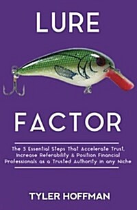 Lure Factor: The 5 Essential Steps That Accelerate Trust, Increase Referability and Position Financial Services Professionals as a (Paperback)
