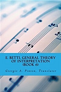 E. Betti, General Theory of Interpretation: Chapter 7: Interpretation of Drama & Music (Paperback)