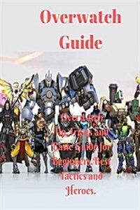 Overwatch Guide: Overwatch Tip, Tricks and Basic Guide for Beginners.Best Tactics and Heroes (Paperback)