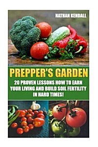 Preppers Garden: 20 Proven Lessons How to Earn Your Living and Build Soil Fertility in Hard Times!: (Gardening Books, Better Homes Gard (Paperback)