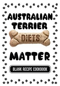 Australian Terrier Diets Matter: Dog Food & Treats Blank Recipe Journal (Paperback)