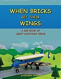 When Bricks Get Their Wings: A Big Book of Lego Aviation Ideas (Paperback)
