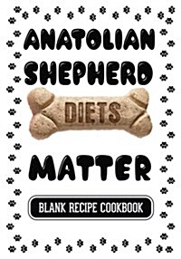 Anatolian Shepherd Diets Matter: Dog Food & Treats Blank Recipe Journal (Paperback)