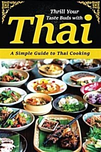 Thrill Your Taste Buds with Thai: A Simple Guide to Thai Cooking (Paperback)