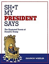 Sh*t My President Says: The Illustrated Tweets of Donald J. Trump (Hardcover)