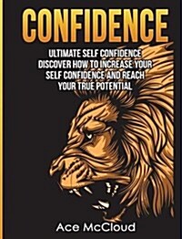 Confidence: Ultimate Self Confidence: Discover How to Increase Your Self Confidence and Reach Your True Potential (Hardcover)