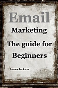 Email Marketing: The Guide for Beginners(email Marketing for Beginners, Email Marketing Mastery, Content Marketing Strategy, Email Mark (Paperback)
