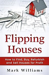 Flipping Houses: How to Find, Buy, Refurbish, and Sell Houses for Profit (Paperback)