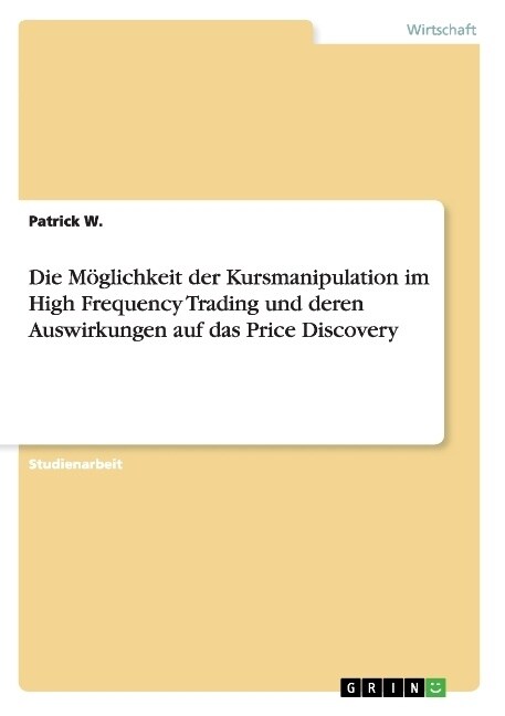 Die M?lichkeit der Kursmanipulation im High Frequency Trading und deren Auswirkungen auf das Price Discovery (Paperback)