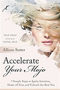 Accelerate Your Mojo: 7 Simple Steps to Ignite Intuition, Shake Off Fear and Unleash the Real You (Paperback)