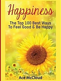 Happiness: The Top 100 Best Ways to Feel Good & Be Happy (Hardcover)