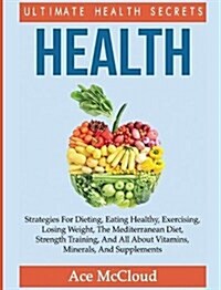 Health: Ultimate Health Secrets: Strategies for Dieting, Eating Healthy, Exercising, Losing Weight, the Mediterranean Diet, St (Hardcover)
